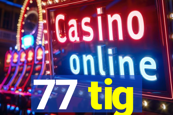 77 tig